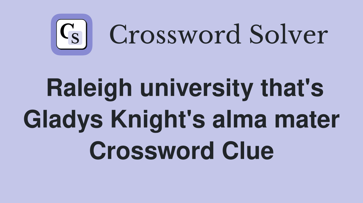 Raleigh university that's Gladys Knight's alma mater Crossword Clue